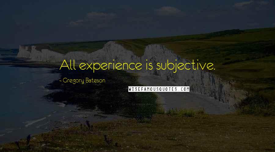Gregory Bateson Quotes: All experience is subjective.