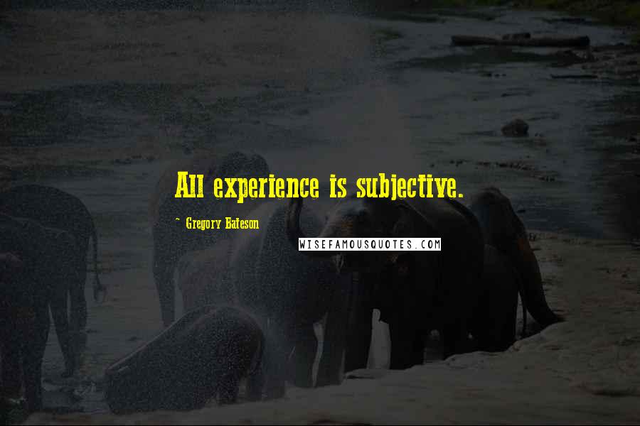 Gregory Bateson Quotes: All experience is subjective.