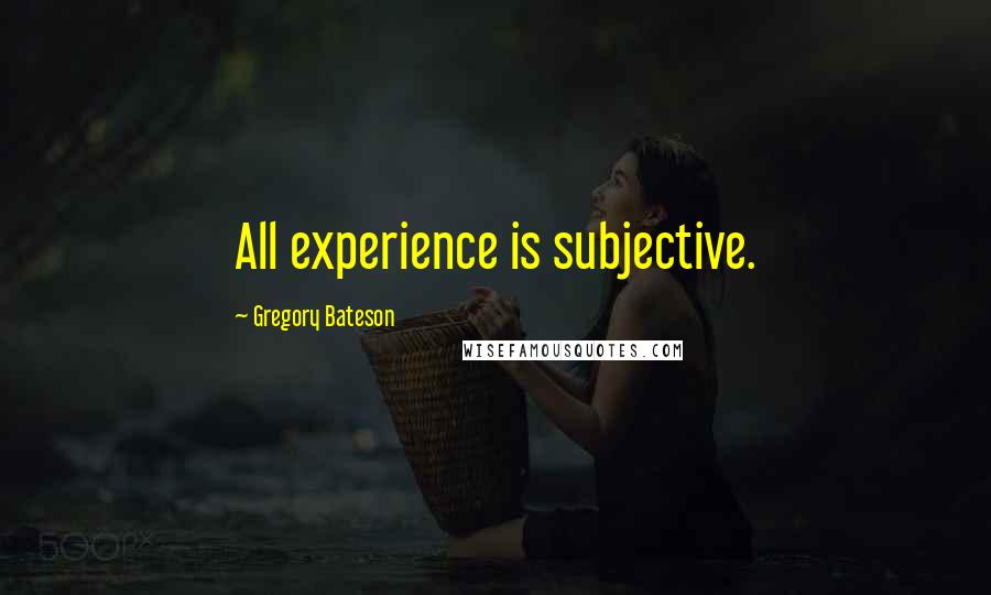 Gregory Bateson Quotes: All experience is subjective.