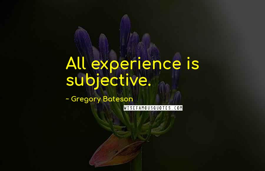 Gregory Bateson Quotes: All experience is subjective.