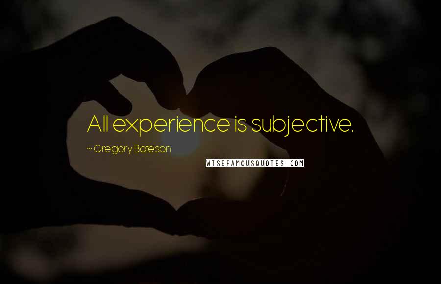 Gregory Bateson Quotes: All experience is subjective.