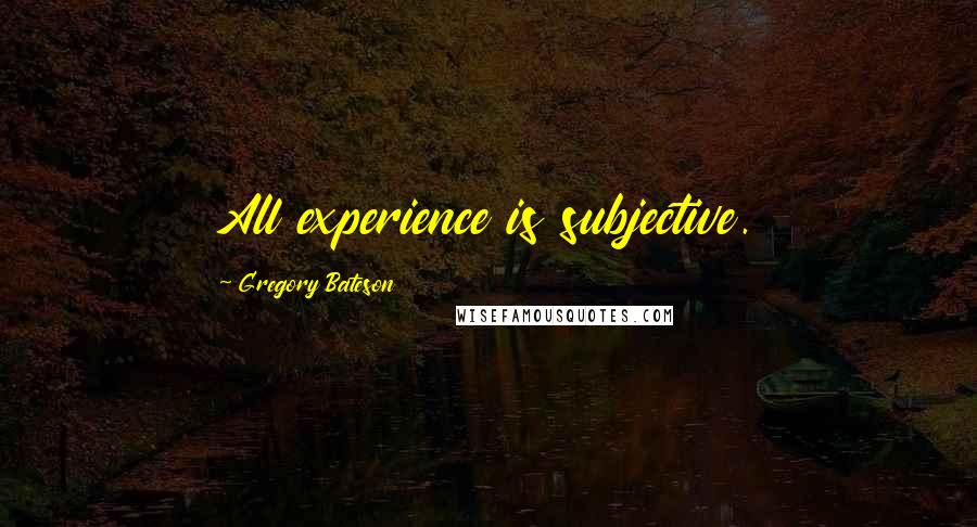 Gregory Bateson Quotes: All experience is subjective.
