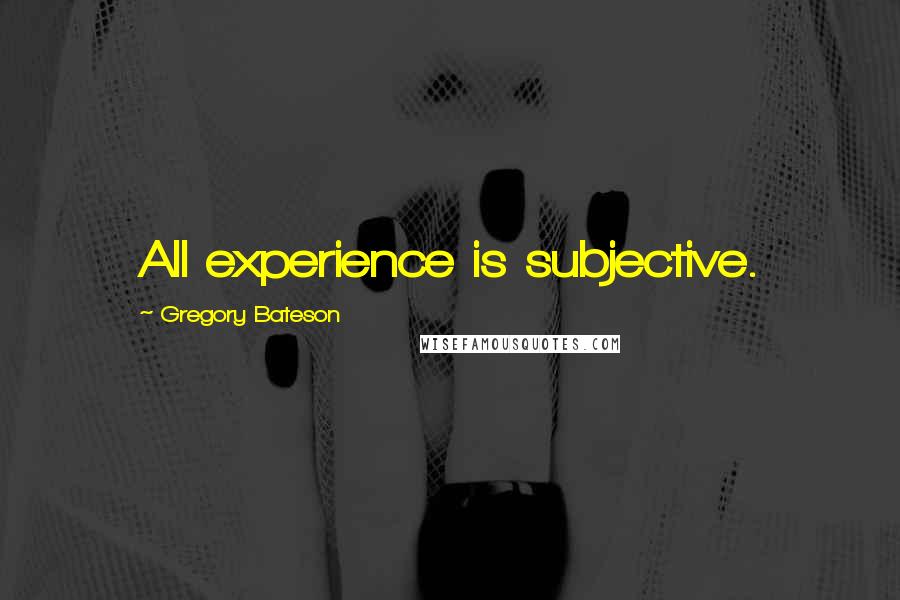 Gregory Bateson Quotes: All experience is subjective.
