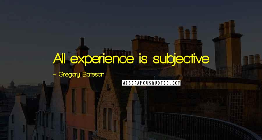 Gregory Bateson Quotes: All experience is subjective.