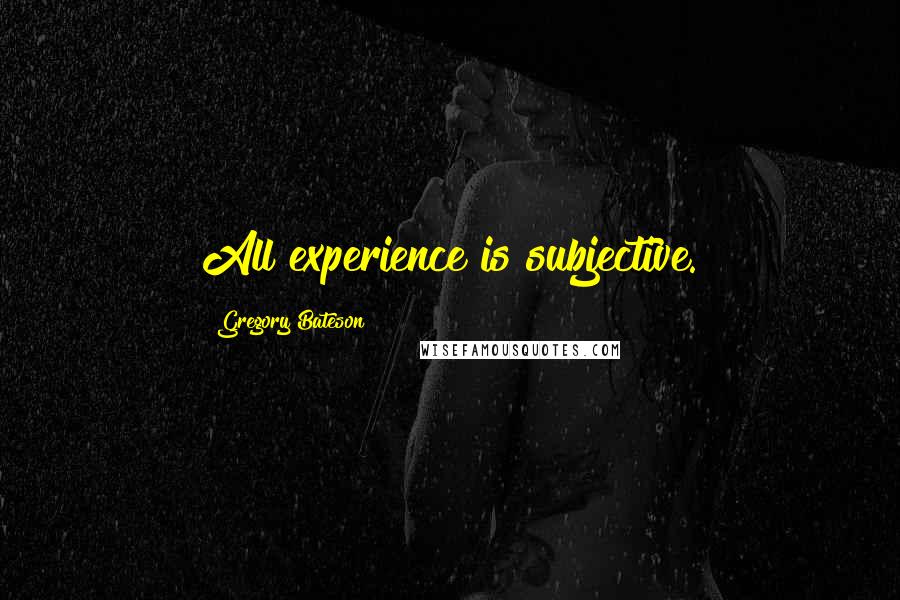 Gregory Bateson Quotes: All experience is subjective.