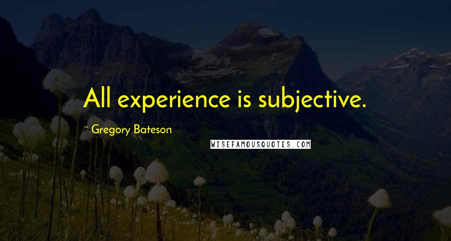 Gregory Bateson Quotes: All experience is subjective.