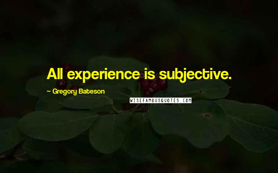 Gregory Bateson Quotes: All experience is subjective.