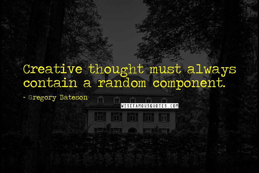 Gregory Bateson Quotes: Creative thought must always contain a random component.