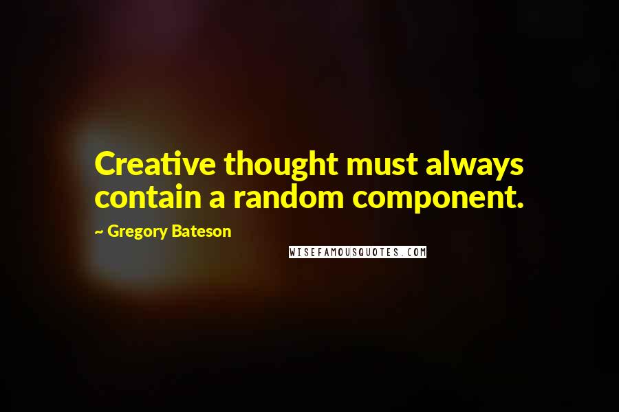 Gregory Bateson Quotes: Creative thought must always contain a random component.