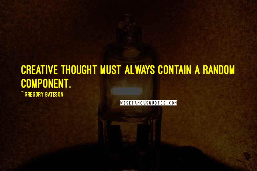 Gregory Bateson Quotes: Creative thought must always contain a random component.