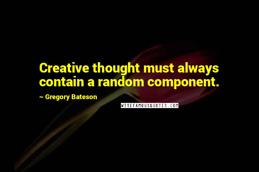 Gregory Bateson Quotes: Creative thought must always contain a random component.