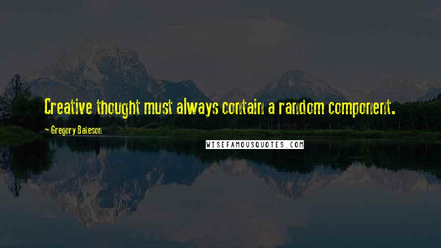 Gregory Bateson Quotes: Creative thought must always contain a random component.