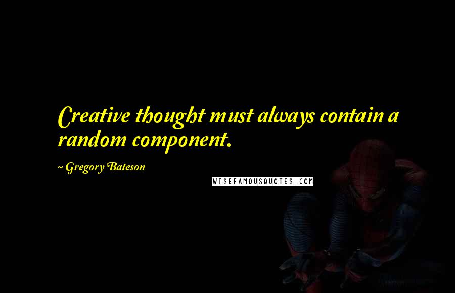 Gregory Bateson Quotes: Creative thought must always contain a random component.