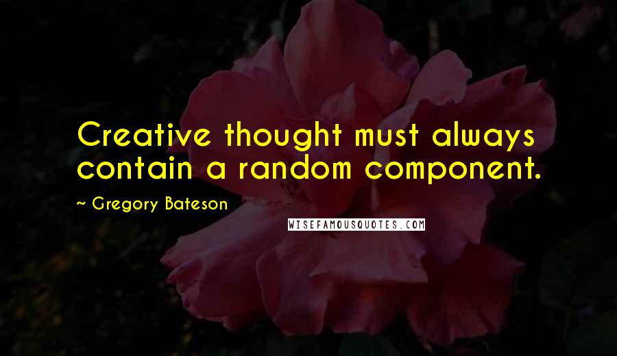 Gregory Bateson Quotes: Creative thought must always contain a random component.