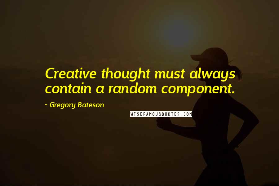Gregory Bateson Quotes: Creative thought must always contain a random component.