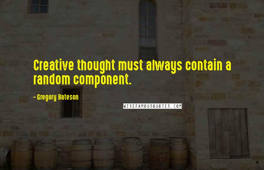 Gregory Bateson Quotes: Creative thought must always contain a random component.