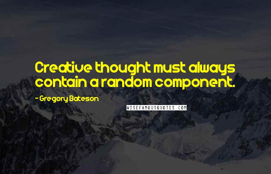 Gregory Bateson Quotes: Creative thought must always contain a random component.