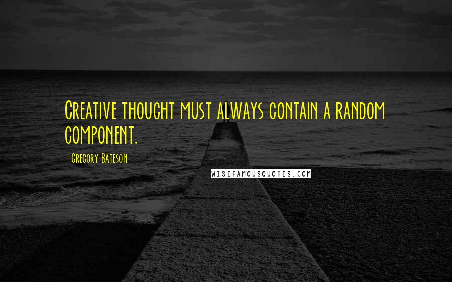 Gregory Bateson Quotes: Creative thought must always contain a random component.