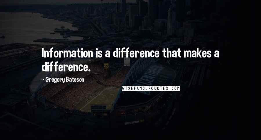 Gregory Bateson Quotes: Information is a difference that makes a difference.