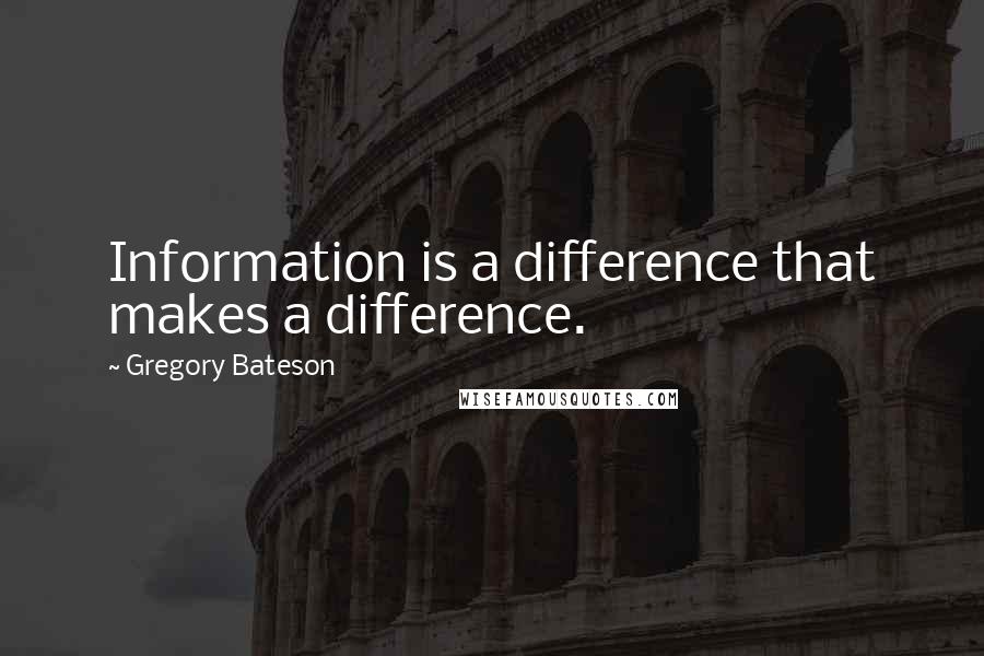 Gregory Bateson Quotes: Information is a difference that makes a difference.