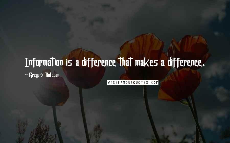 Gregory Bateson Quotes: Information is a difference that makes a difference.