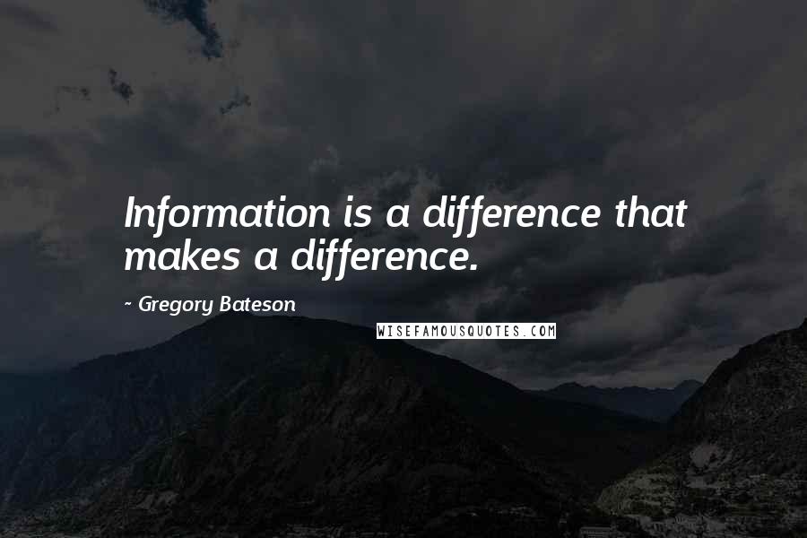 Gregory Bateson Quotes: Information is a difference that makes a difference.