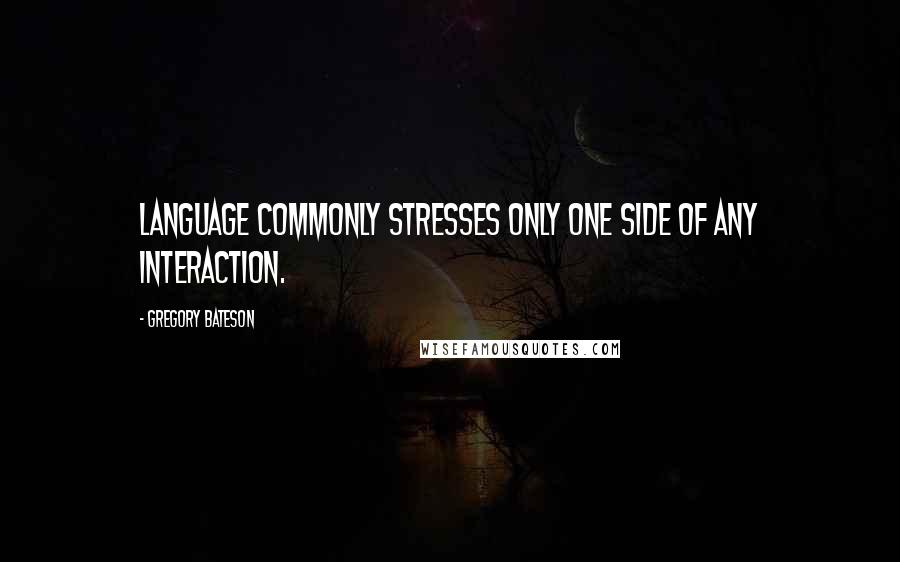 Gregory Bateson Quotes: Language commonly stresses only one side of any interaction.