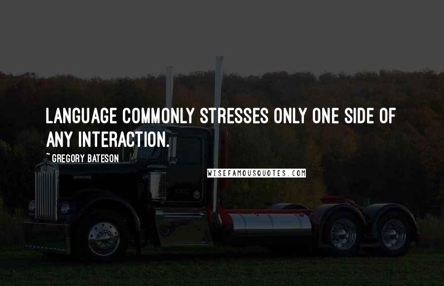 Gregory Bateson Quotes: Language commonly stresses only one side of any interaction.