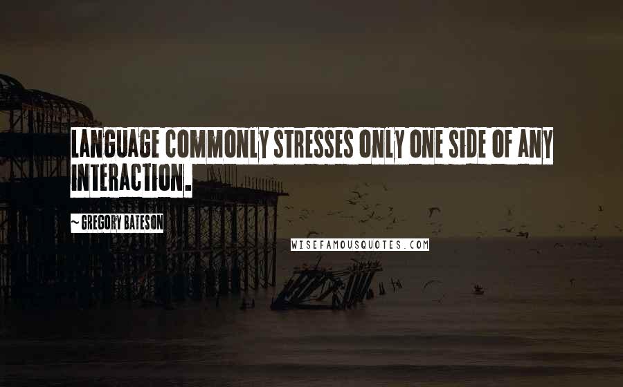 Gregory Bateson Quotes: Language commonly stresses only one side of any interaction.