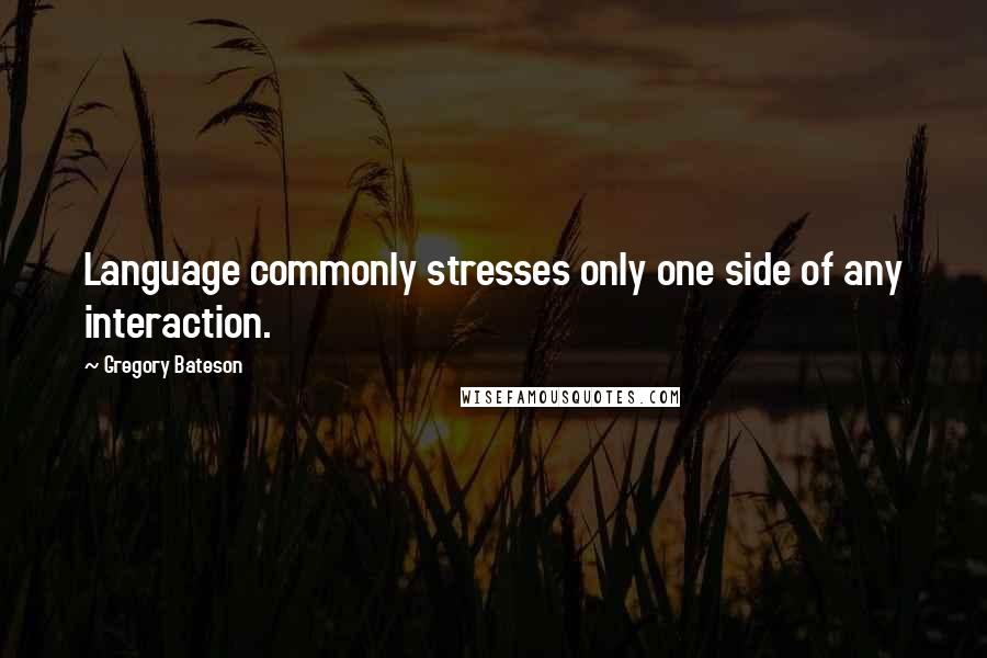 Gregory Bateson Quotes: Language commonly stresses only one side of any interaction.