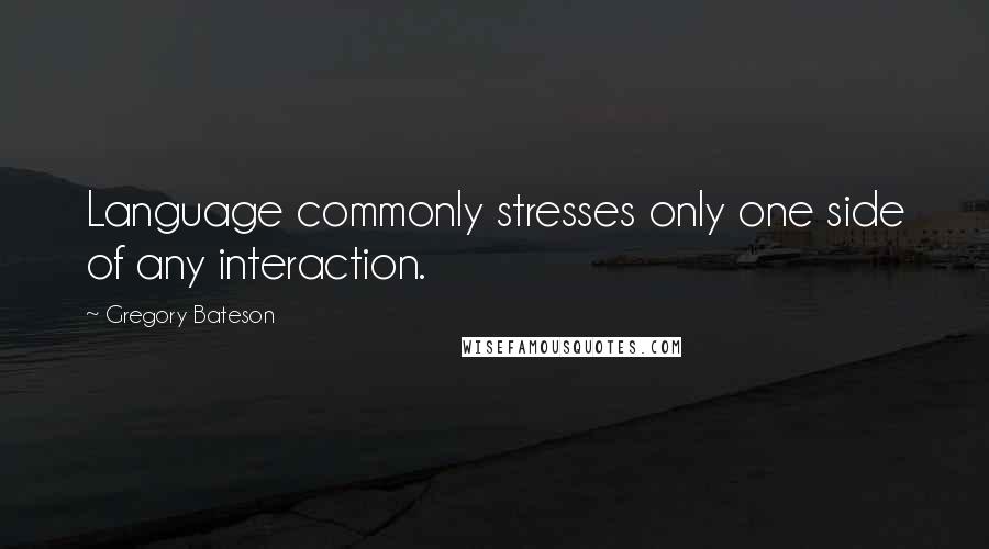 Gregory Bateson Quotes: Language commonly stresses only one side of any interaction.