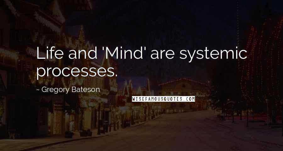 Gregory Bateson Quotes: Life and 'Mind' are systemic processes.