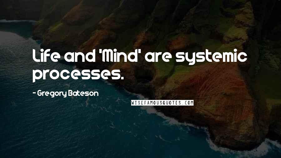 Gregory Bateson Quotes: Life and 'Mind' are systemic processes.