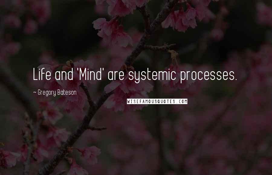 Gregory Bateson Quotes: Life and 'Mind' are systemic processes.