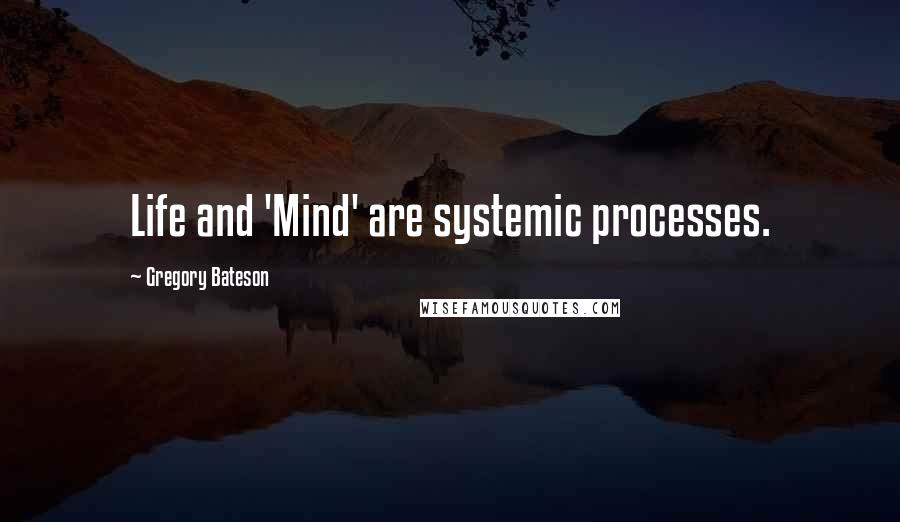 Gregory Bateson Quotes: Life and 'Mind' are systemic processes.