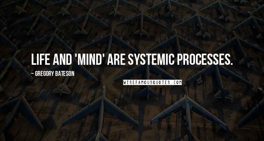 Gregory Bateson Quotes: Life and 'Mind' are systemic processes.