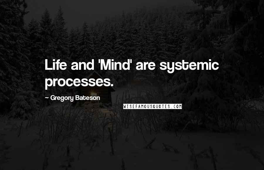 Gregory Bateson Quotes: Life and 'Mind' are systemic processes.