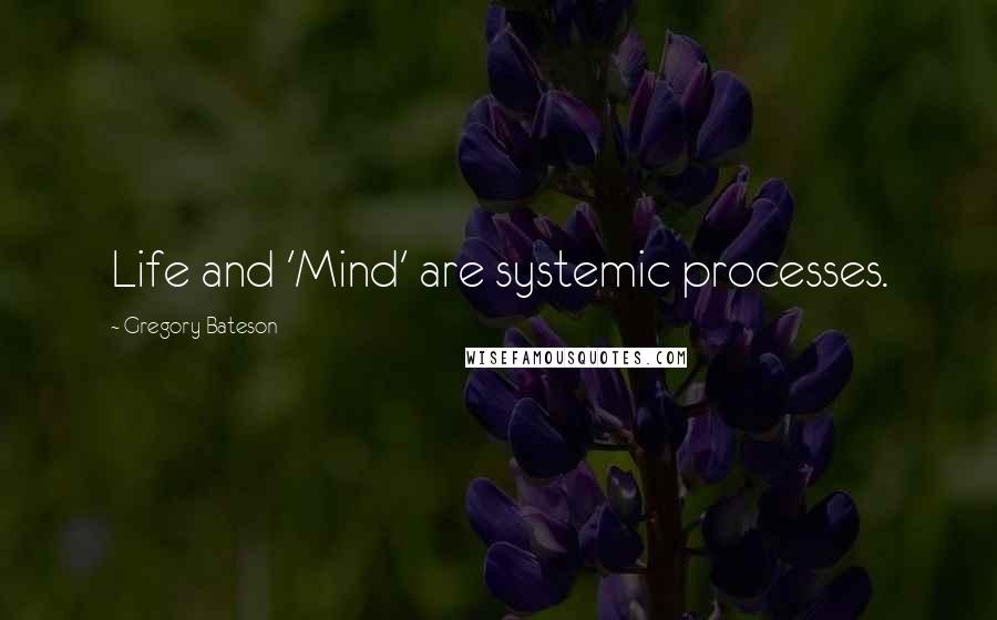 Gregory Bateson Quotes: Life and 'Mind' are systemic processes.