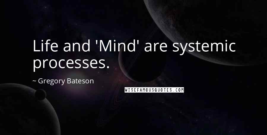 Gregory Bateson Quotes: Life and 'Mind' are systemic processes.