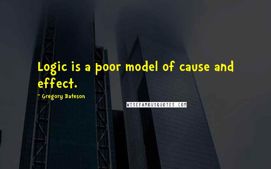 Gregory Bateson Quotes: Logic is a poor model of cause and effect.