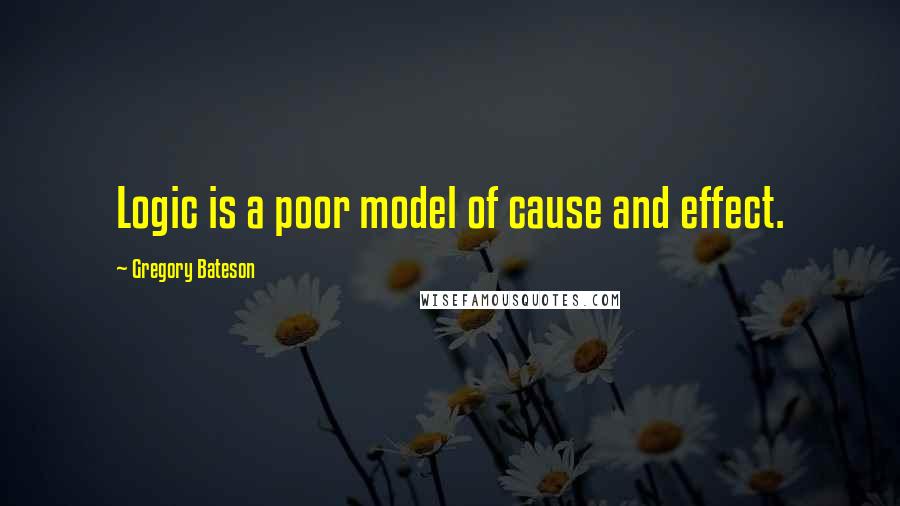 Gregory Bateson Quotes: Logic is a poor model of cause and effect.