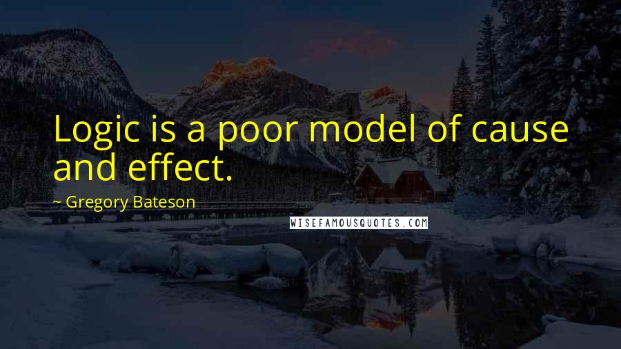 Gregory Bateson Quotes: Logic is a poor model of cause and effect.