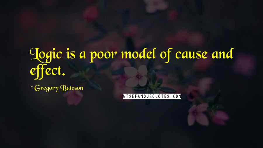 Gregory Bateson Quotes: Logic is a poor model of cause and effect.