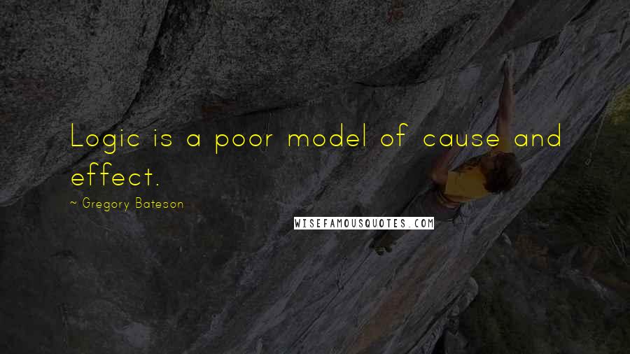 Gregory Bateson Quotes: Logic is a poor model of cause and effect.