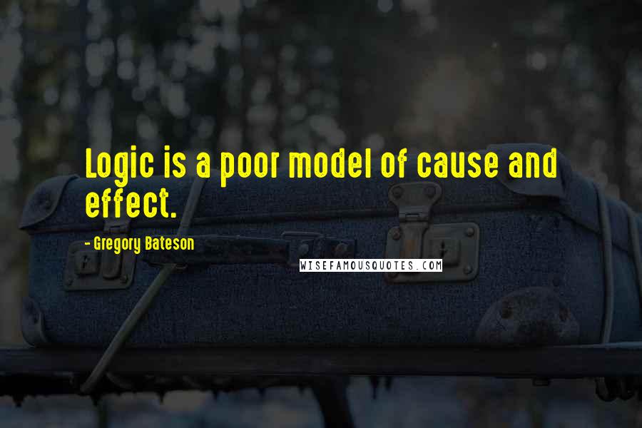 Gregory Bateson Quotes: Logic is a poor model of cause and effect.