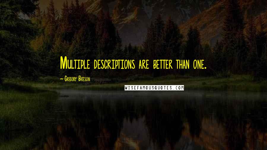 Gregory Bateson Quotes: Multiple descriptions are better than one.