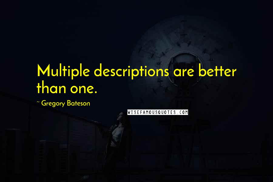 Gregory Bateson Quotes: Multiple descriptions are better than one.