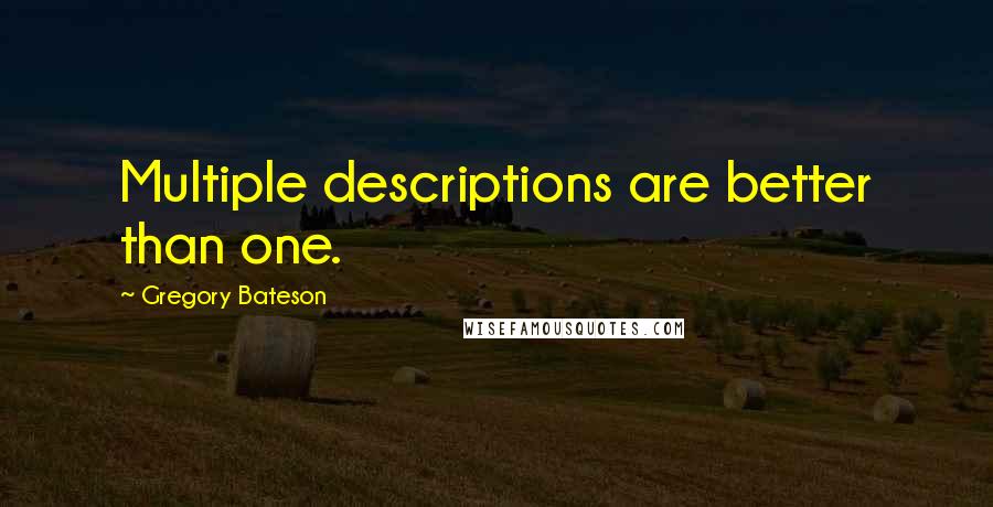 Gregory Bateson Quotes: Multiple descriptions are better than one.