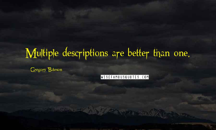 Gregory Bateson Quotes: Multiple descriptions are better than one.