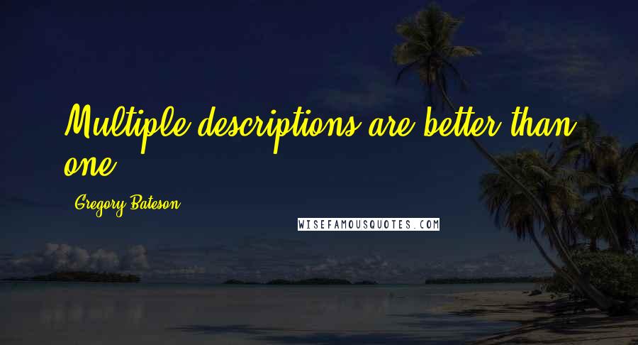 Gregory Bateson Quotes: Multiple descriptions are better than one.